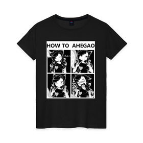 Женская футболка хлопок с принтом How to ahegao в Курске, 100% хлопок | прямой крой, круглый вырез горловины, длина до линии бедер, слегка спущенное плечо | ahegao | аниме | ахегао