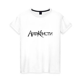 Женская футболка хлопок с принтом Агата Кристи в Курске, 100% хлопок | прямой крой, круглый вырез горловины, длина до линии бедер, слегка спущенное плечо | агата кристи | самойлов