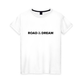 Женская футболка хлопок с принтом Road to the dream. Black в Курске, 100% хлопок | прямой крой, круглый вырез горловины, длина до линии бедер, слегка спущенное плечо | мечта | мотивация | следуй за мечтой | спорт