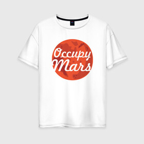 Женская футболка хлопок Oversize с принтом Occupy Mars в Курске, 100% хлопок | свободный крой, круглый ворот, спущенный рукав, длина до линии бедер
 | elon musk | spacex | илон маск | космос | марс | спейс икс