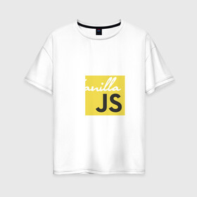 Женская футболка хлопок Oversize с принтом Vanilla JS в Курске, 100% хлопок | свободный крой, круглый ворот, спущенный рукав, длина до линии бедер
 | code | javascript | js | programming | vanilla | код | кодер | программирование | программист | разработчик | скрипт