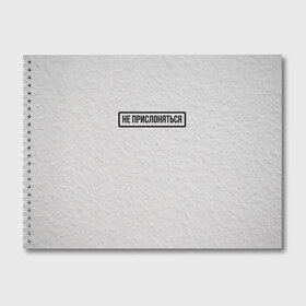 Альбом для рисования с принтом НЕ ПРИСЛОНЯТЬСЯ в Курске, 100% бумага
 | матовая бумага, плотность 200 мг. | белая | двери | метро | окрашено | осторожно | побелка | подъезд | стена