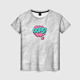 Женская футболка 3D с принтом OOPS в Курске, 100% полиэфир ( синтетическое хлопкоподобное полотно) | прямой крой, круглый вырез горловины, длина до линии бедер | Тематика изображения на принте: oops | мятая бумага | упс