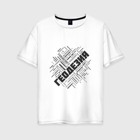 Женская футболка хлопок Oversize с принтом Геодезия облако слов в Курске, 100% хлопок | свободный крой, круглый ворот, спущенный рукав, длина до линии бедер
 | surveyor | геодезист | геодезия
