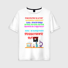 Женская футболка хлопок Oversize с принтом Поддержите науку! в Курске, 100% хлопок | свободный крой, круглый ворот, спущенный рукав, длина до линии бедер
 | гмо | мракобесие | наука
