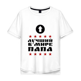 Мужская футболка хлопок Oversize с принтом Лучший в мире папа в Курске, 100% хлопок | свободный крой, круглый ворот, “спинка” длиннее передней части | лучший | лучший в мире | папа