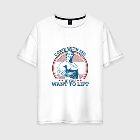 Женская футболка хлопок Oversize с принтом Come With Me IY Want To Lift в Курске, 100% хлопок | свободный крой, круглый ворот, спущенный рукав, длина до линии бедер
 | arni | come with me | sport