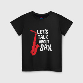 Детская футболка хлопок с принтом let`s talk about sax_black в Курске, 100% хлопок | круглый вырез горловины, полуприлегающий силуэт, длина до линии бедер | саксофон | саксофонист