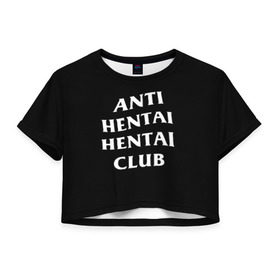 Женская футболка 3D укороченная с принтом ANTI HENTAI HENTAI CLUB в Курске, 100% полиэстер | круглая горловина, длина футболки до линии талии, рукава с отворотами | ahegao | kawai | kowai | oppai | otaku | senpai | sugoi | waifu | yandere | ахегао | ковай | отаку | сенпай | яндере