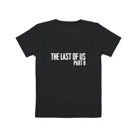 Детская футболка хлопок с принтом THE LAST OF US PART II в Курске, 100% хлопок | круглый вырез горловины, полуприлегающий силуэт, длина до линии бедер | gamer | player | stels | the last of us | the last of us part 2 | бегун | джоэл | каннибалы | охотники | сталкер | топляк | цикады | щелкун | элли