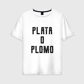Женская футболка хлопок Oversize с принтом Plata o Plomo в Курске, 100% хлопок | свободный крой, круглый ворот, спущенный рукав, длина до линии бедер
 | escobar | loving pablo | эскобар