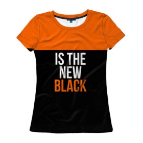 Женская футболка 3D с принтом ORANGE IS THE NEW BLACK в Курске, 100% полиэфир ( синтетическое хлопкоподобное полотно) | прямой крой, круглый вырез горловины, длина до линии бедер | Тематика изображения на принте: orange is the new black