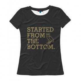 Женская футболка 3D с принтом Started from the bottom в Курске, 100% полиэфир ( синтетическое хлопкоподобное полотно) | прямой крой, круглый вырез горловины, длина до линии бедер | drake | hotlinebling | more life | ovo | sixgod | дрейк