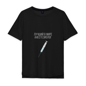 Мужская футболка хлопок Oversize с принтом Лучший анестезиолог в мире в Курске, 100% хлопок | свободный крой, круглый ворот, “спинка” длиннее передней части | 