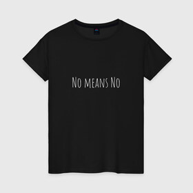 Женская футболка хлопок с принтом No means No в Курске, 100% хлопок | прямой крой, круглый вырез горловины, длина до линии бедер, слегка спущенное плечо | вдохновение | девушка | круто | минимализм | надпись | равенство | свобода | феминизм | черно белый | черный