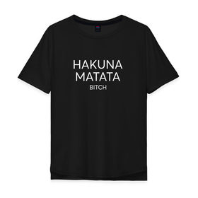 Мужская футболка хлопок Oversize с принтом HAKUNA MATATA в Курске, 100% хлопок | свободный крой, круглый ворот, “спинка” длиннее передней части | Тематика изображения на принте: hakuna matata | надписи | пафосные