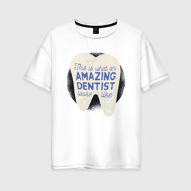 Женская футболка хлопок Oversize с принтом Стоматолог в Курске, 100% хлопок | свободный крой, круглый ворот, спущенный рукав, длина до линии бедер
 | dentist | врач | дантист | зуб | зубы | стомат | стоматолог | стоматология