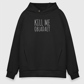 Мужское худи Oversize хлопок с принтом KILL ME OBLADAET в Курске, френч-терри — 70% хлопок, 30% полиэстер. Мягкий теплый начес внутри —100% хлопок | боковые карманы, эластичные манжеты и нижняя кромка, капюшон на магнитной кнопке | kill me obladaet