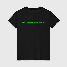 Женская футболка хлопок с принтом The Matrix has you... в Курске, 100% хлопок | прямой крой, круглый вырез горловины, длина до линии бедер, слегка спущенное плечо | matrix | андерсон | киану | код | компьютер. монитор. пк | матрица | послание | ривз | сообщение | томас
