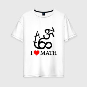 Женская футболка хлопок Oversize с принтом Я люблю математику в Курске, 100% хлопок | свободный крой, круглый ворот, спущенный рукав, длина до линии бедер
 | математика | цифры | числа