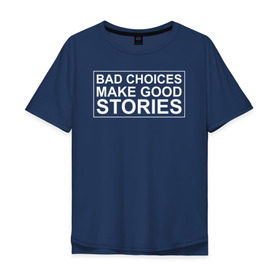 Мужская футболка хлопок Oversize с принтом Bad choices make good stories в Курске, 100% хлопок | свободный крой, круглый ворот, “спинка” длиннее передней части | английский | выбор | высказывание | делает | истории | приключения | хорошие | цитата