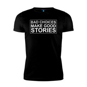 Мужская футболка премиум с принтом Bad choices make good stories в Курске, 92% хлопок, 8% лайкра | приталенный силуэт, круглый вырез ворота, длина до линии бедра, короткий рукав | английский | выбор | высказывание | делает | истории | приключения | хорошие | цитата