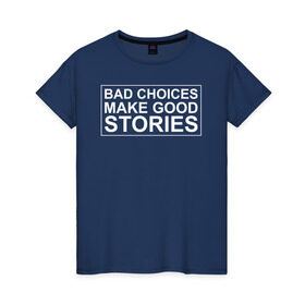 Женская футболка хлопок с принтом Bad choices make good stories в Курске, 100% хлопок | прямой крой, круглый вырез горловины, длина до линии бедер, слегка спущенное плечо | английский | выбор | высказывание | делает | истории | приключения | хорошие | цитата