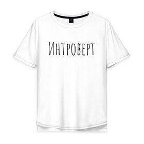 Мужская футболка хлопок Oversize с принтом Интроверт в Курске, 100% хлопок | свободный крой, круглый ворот, “спинка” длиннее передней части | интроверт