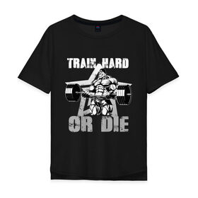 Мужская футболка хлопок Oversize с принтом Train hard or die в Курске, 100% хлопок | свободный крой, круглый ворот, “спинка” длиннее передней части | gym | train hard or die | кач | качок | тренировка | трень или умри