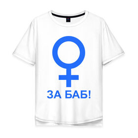 Мужская футболка хлопок Oversize с принтом ЗА БАБ в Курске, 100% хлопок | свободный крой, круглый ворот, “спинка” длиннее передней части | баба | без баб | девушка | женщина