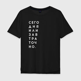 Мужская футболка хлопок Oversize с принтом #сегодняилизавтраточно в Курске, 100% хлопок | свободный крой, круглый ворот, “спинка” длиннее передней части | amoralis | amoralisda | аморалис | вечный студент | лень | мысли | философия | фитнес | цитаты