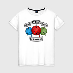 Женская футболка хлопок с принтом Be positive! в Курске, 100% хлопок | прямой крой, круглый вырез горловины, длина до линии бедер, слегка спущенное плечо | electron | neutron | proton | атомы | молекулы | негатив | нейтрон | позитив | протон | физика | частицы | электрон