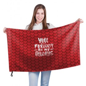 Флаг 3D с принтом You`ll forever be my в Курске, 100% полиэстер | плотность ткани — 95 г/м2, размер — 67 х 109 см. Принт наносится с одной стороны | heart | love | valentines day | день святого валентина | любовь | сердечки
