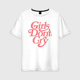 Женская футболка хлопок Oversize с принтом Girls dont cry в Курске, 100% хлопок | свободный крой, круглый ворот, спущенный рукав, длина до линии бедер
 | gdc | девочки не плачут | мода | феминизм