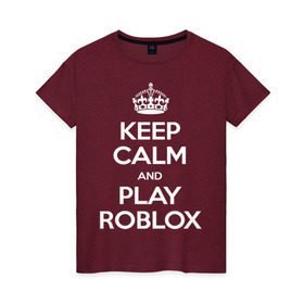 Женская футболка хлопок с принтом Keep Calm and Play Roblox в Курске, 100% хлопок | прямой крой, круглый вырез горловины, длина до линии бедер, слегка спущенное плечо | game | keep calm | logo | play roblox | roblox | детский | замолчи | заткнись | играй | кип калм | лого | логотип | надпись | ребенку | ребенок | роблокс