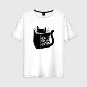Женская футболка хлопок Oversize с принтом How To Train Your Human в Курске, 100% хлопок | свободный крой, круглый ворот, спущенный рукав, длина до линии бедер
 | дрессировка | книга | кот | котейка | котенок | котэ | котя | кошка | тренироваться | тренировка | усатый | чтение | юмор