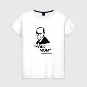 Женская футболка хлопок с принтом Your Mom в Курске, 100% хлопок | прямой крой, круглый вырез горловины, длина до линии бедер, слегка спущенное плечо | зигмунд фрейд | личность | мама | псих | психиатр | психилог | психология | сознание | юмор