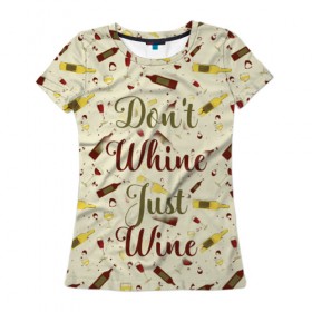 Женская футболка 3D с принтом Don`t whine, just wine в Курске, 100% полиэфир ( синтетическое хлопкоподобное полотно) | прямой крой, круглый вырез горловины, длина до линии бедер | pattern | белое | бокал | бутылка | вино | винцо | красное | ныть | паттерн | плакать | сухое
