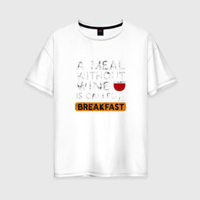 Женская футболка хлопок Oversize с принтом Breakfast в Курске, 100% хлопок | свободный крой, круглый ворот, спущенный рукав, длина до линии бедер
 | wine | вино | винцо | винчик | выпить | еда | завтрак | надпись | пить | шальная императрица | юмор