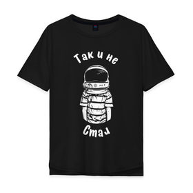 Мужская футболка хлопок Oversize с принтом Так и не стал космонавтом в Курске, 100% хлопок | свободный крой, круглый ворот, “спинка” длиннее передней части | Тематика изображения на принте: астронавт | космонавт | космос | мечта | мечты | надпись | принт на футболке | так и не стал | футболка | футболка с надписью