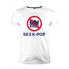 Мужская футболка премиум с принтом Без k-pop в Курске, 92% хлопок, 8% лайкра | приталенный силуэт, круглый вырез ворота, длина до линии бедра, короткий рукав | k pop | kpop | без баб | кейпоп
