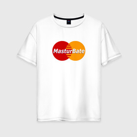Женская футболка хлопок Oversize с принтом MasturBate в Курске, 100% хлопок | свободный крой, круглый ворот, спущенный рукав, длина до линии бедер
 | mastercard | принт | принт на футболке | футболка с принтом