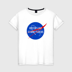 Женская футболка хлопок с принтом NASA в Курске, 100% хлопок | прямой крой, круглый вырез горловины, длина до линии бедер, слегка спущенное плечо | houston i have so many problems | nasa | хьюстон у нас проблемы