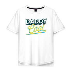 Мужская футболка хлопок Oversize с принтом Daddy Cool в Курске, 100% хлопок | свободный крой, круглый ворот, “спинка” длиннее передней части | dad | день отца | отец | отцу | папа | папе | ретро