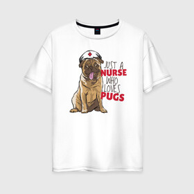 Женская футболка хлопок Oversize с принтом Медсестра которая любит Pugs в Курске, 100% хлопок | свободный крой, круглый ворот, спущенный рукав, длина до линии бедер
 | nurse | pug | pugs | медицина | медсестра | мопс | мопсы | собака | собаки