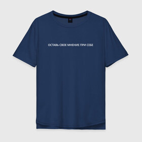 Мужская футболка хлопок Oversize с принтом Оставь свое мнение при себе в Курске, 100% хлопок | свободный крой, круглый ворот, “спинка” длиннее передней части | 
