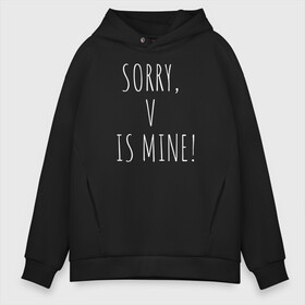 Мужское худи Oversize хлопок с принтом SORRY V IS MINE! в Курске, френч-терри — 70% хлопок, 30% полиэстер. Мягкий теплый начес внутри —100% хлопок | боковые карманы, эластичные манжеты и нижняя кромка, капюшон на магнитной кнопке | Тематика изображения на принте: bts | mine | sorry | v is mine | английский | бтс | буквы | извините это мое | слова | фраза