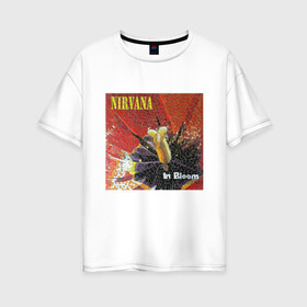 Женская футболка хлопок Oversize с принтом Nirvana In Bloom в Курске, 100% хлопок | свободный крой, круглый ворот, спущенный рукав, длина до линии бедер
 | kurt cobain | music | nirvana | rock | кобейн | курт | курт кобейн | музыка | нирвана | рок