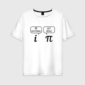 Женская футболка хлопок Oversize с принтом Be rational - Get real в Курске, 100% хлопок | свободный крой, круглый ворот, спущенный рукав, длина до линии бедер
 | алгебра | будь реалистом | математика | математические приколы | наука | научный юмор | приколы с числами | числа