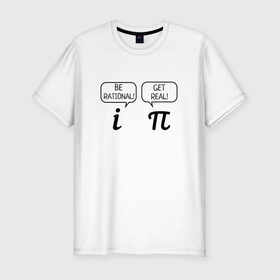 Мужская футболка премиум с принтом Be rational - Get real в Курске, 92% хлопок, 8% лайкра | приталенный силуэт, круглый вырез ворота, длина до линии бедра, короткий рукав | алгебра | будь реалистом | математика | математические приколы | наука | научный юмор | приколы с числами | числа